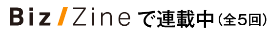 Biz/Zineで連載中(全5回)